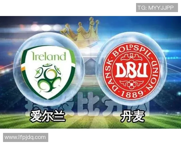 爱尔兰与丹麦足球对决前瞻分析双方实力与战术深度解析